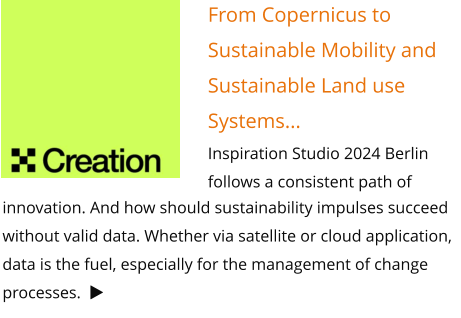 From Copernicus to Sustainable Mobility and Sustainable Land use Systems... Inspiration Studio 2024 Berlin follows a consistent path of   innovation. And how should sustainability impulses succeed without valid data. Whether via satellite or cloud application, data is the fuel, especially for the management of change processes.   