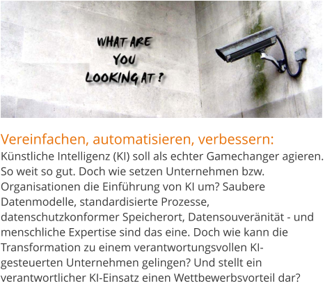 Vereinfachen, automatisieren, verbessern:Künstliche Intelligenz (KI) soll als echter Gamechanger agieren. So weit so gut. Doch wie setzen Unternehmen bzw. Organisationen die Einführung von KI um? Saubere Datenmodelle, standardisierte Prozesse, datenschutzkonformer Speicherort, Datensouveränität - und menschliche Expertise sind das eine. Doch wie kann die Transformation zu einem verantwortungsvollen KI-gesteuerten Unternehmen gelingen? Und stellt ein verantwortlicher KI-Einsatz einen Wettbewerbsvorteil dar?